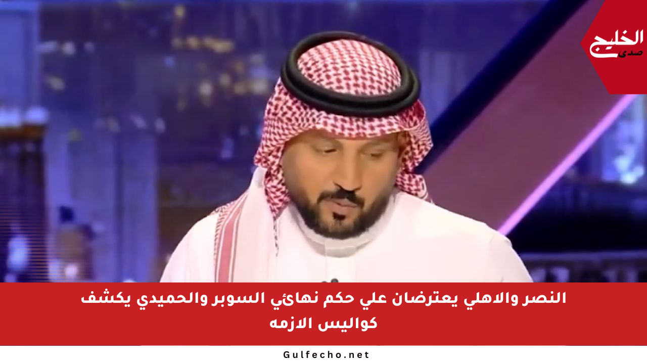 النصر والأهلي يعترضان على حكم نهائي السوبر والحميدي يكشف كواليس الأزمة
